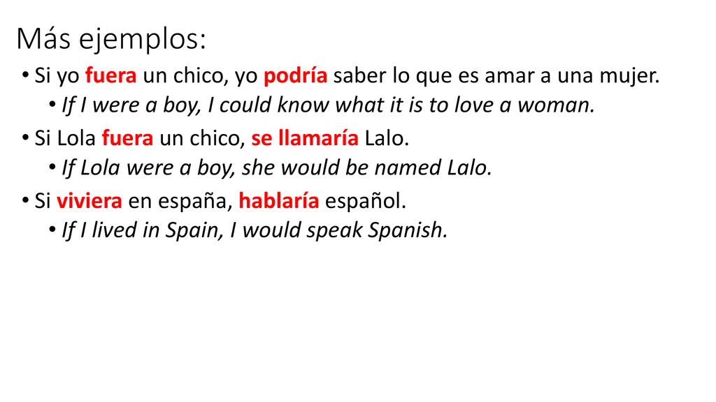 Más ejemplos: Si yo fuera un chico, yo podría saber lo que es amar a una mujer. If I were a boy, I could know what it is to love a woman.