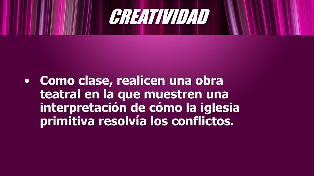 CREATIVIDAD Como clase, realicen una obra teatral en la que muestren una interpretación de cómo la iglesia primitiva resolvía los conflictos.