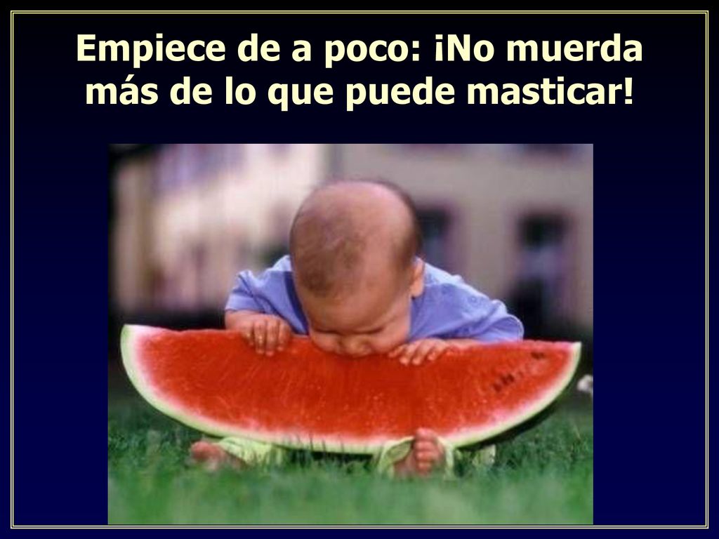 Empiece de a poco: ¡No muerda más de lo que puede masticar!