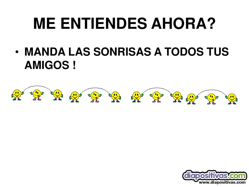 ME ENTIENDES AHORA MANDA LAS SONRISAS A TODOS TUS AMIGOS !