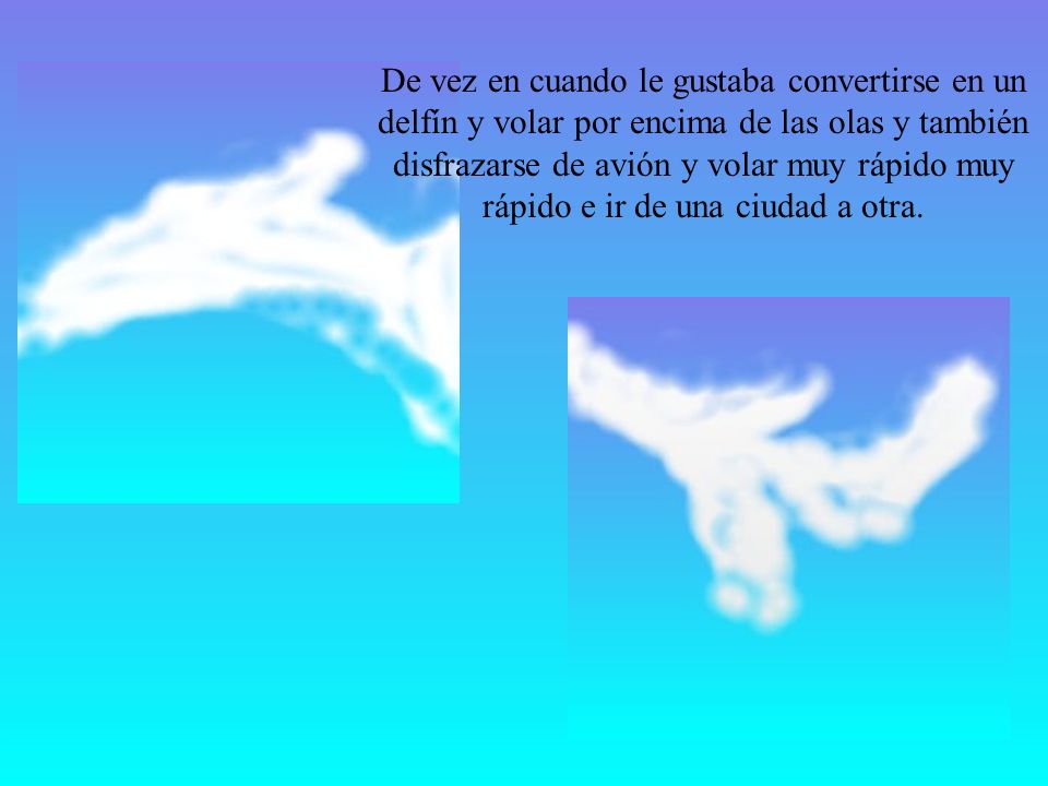 De vez en cuando le gustaba convertirse en un delfín y volar por encima de las olas y también disfrazarse de avión y volar muy rápido muy rápido e ir de una ciudad a otra.
