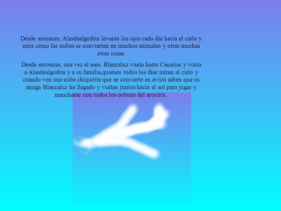 Desde entonces, Alasdealgodón levanta los ojos cada día hacia el cielo y mira cómo las nubes se convierten en muchos animales y otras muchas otras cosas.