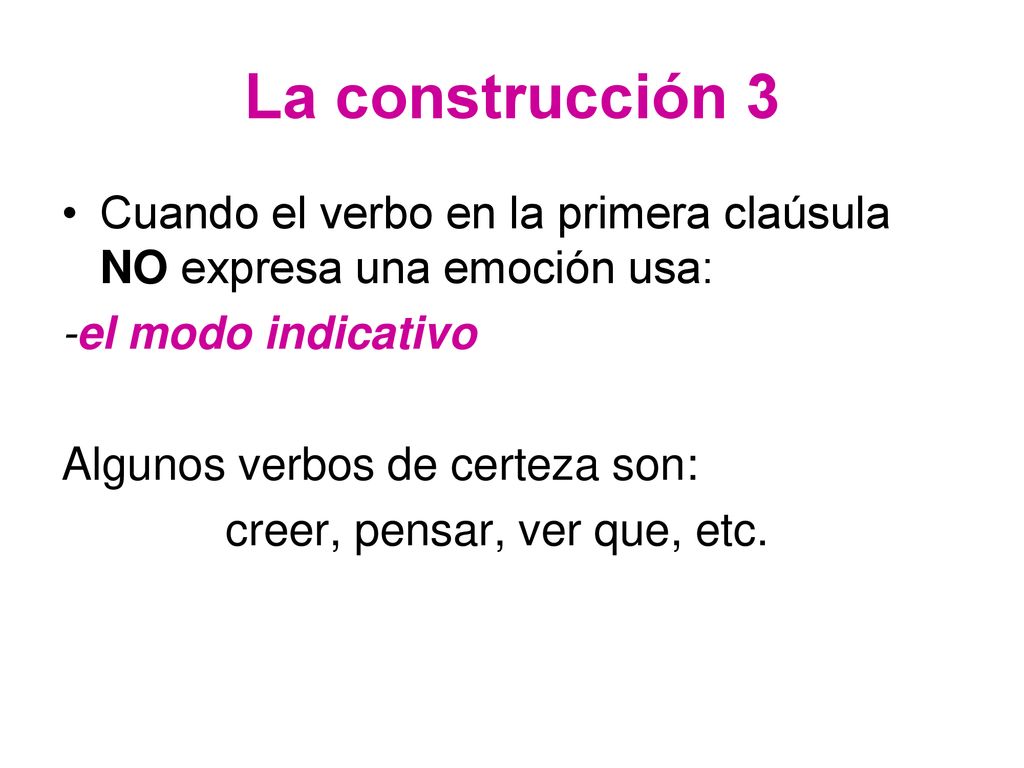 La construcción 3 Cuando el verbo en la primera claúsula NO expresa una emoción usa: -el modo indicativo.