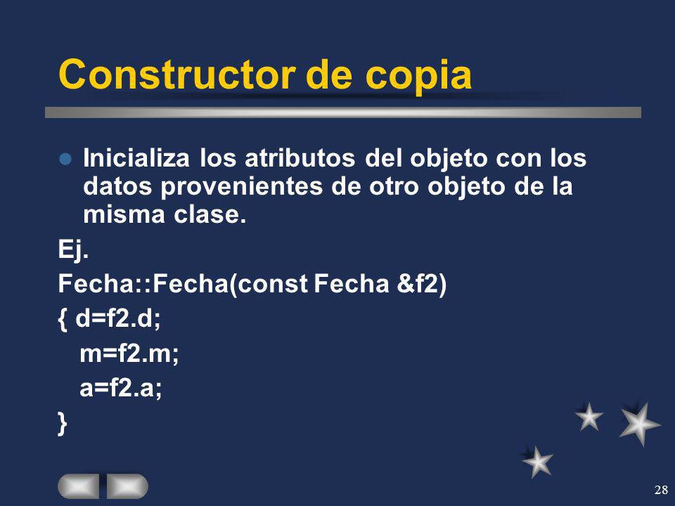 Constructor de copia Inicializa los atributos del objeto con los datos provenientes de otro objeto de la misma clase.