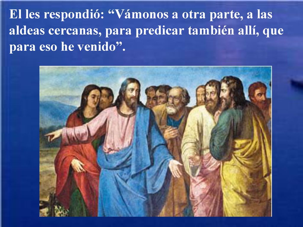 El les respondió: Vámonos a otra parte, a las aldeas cercanas, para predicar también allí, que para eso he venido .