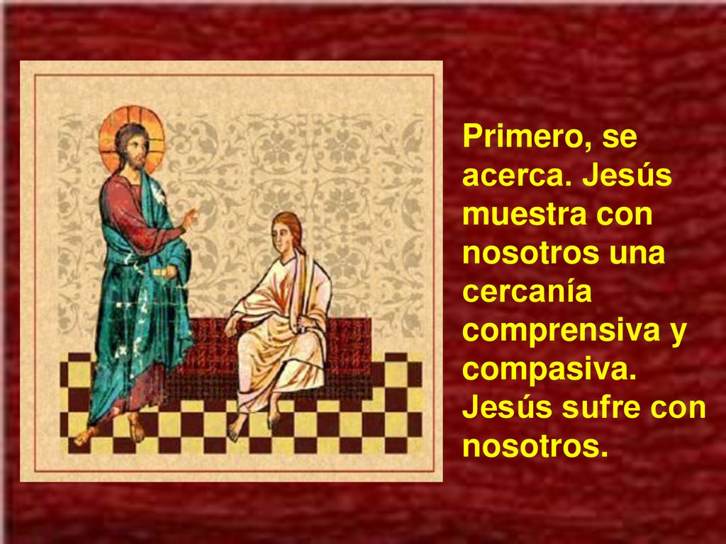 Primero, se acerca. Jesús muestra con nosotros una cercanía comprensiva y compasiva.