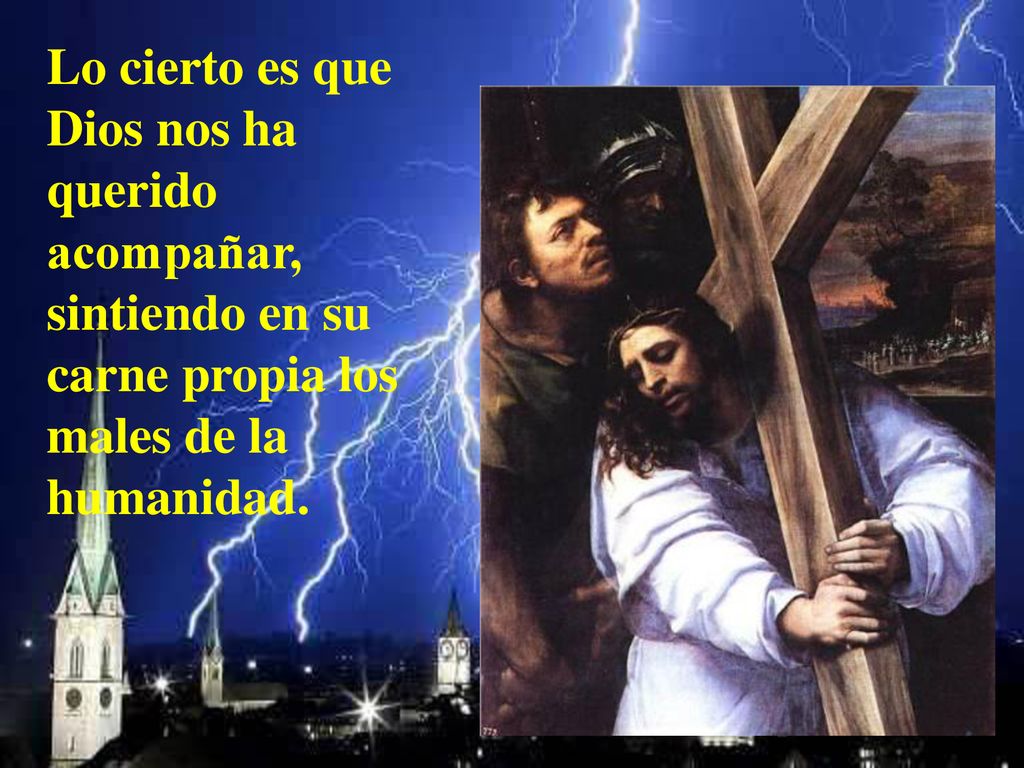Lo cierto es que Dios nos ha querido acompañar, sintiendo en su carne propia los males de la humanidad.