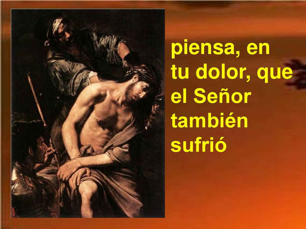 piensa, en tu dolor, que el Señor también sufrió