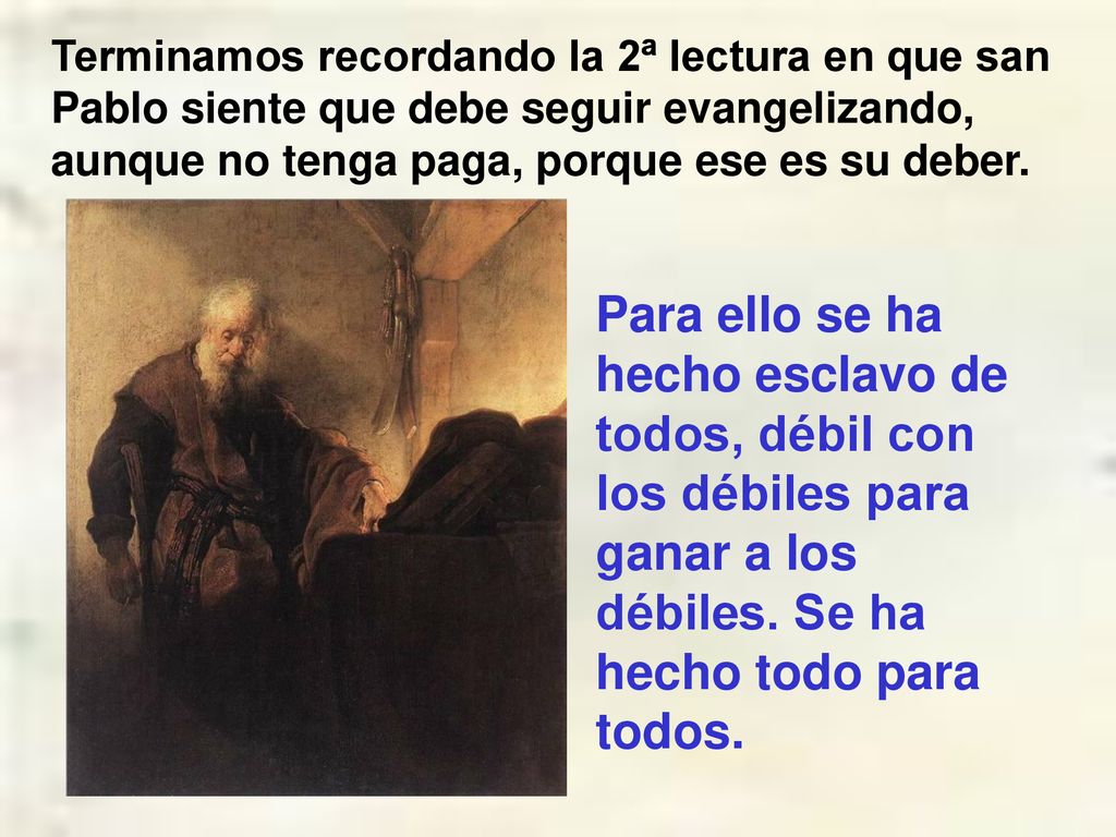 Terminamos recordando la 2ª lectura en que san Pablo siente que debe seguir evangelizando, aunque no tenga paga, porque ese es su deber.