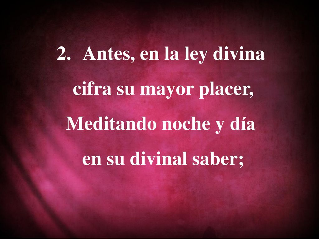 Antes, en la ley divina cifra su mayor placer, Meditando noche y día en su divinal saber;