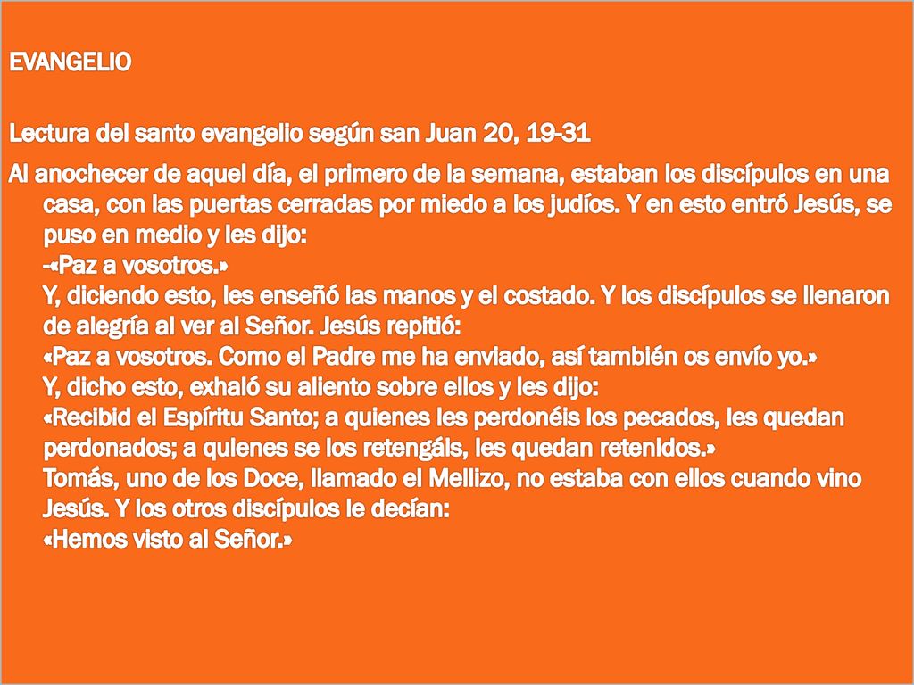 EVANGELIO Lectura del santo evangelio según san Juan 20, Al anochecer de aquel día, el primero de la semana, estaban los discípulos en una casa, con las puertas cerradas por miedo a los judíos.