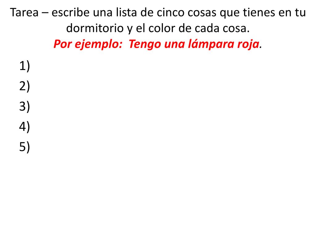 Tarea – escribe una lista de cinco cosas que tienes en tu dormitorio y el color de cada cosa. Por ejemplo: Tengo una lámpara roja.