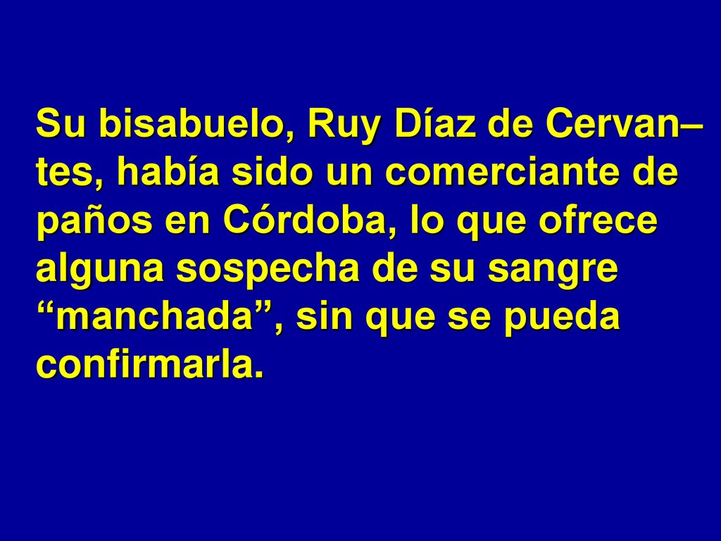 Su bisabuelo, Ruy Díaz de Cervan–tes, había sido un comerciante de paños en Córdoba, lo que ofrece alguna sospecha de su sangre manchada , sin que se pueda confirmarla.