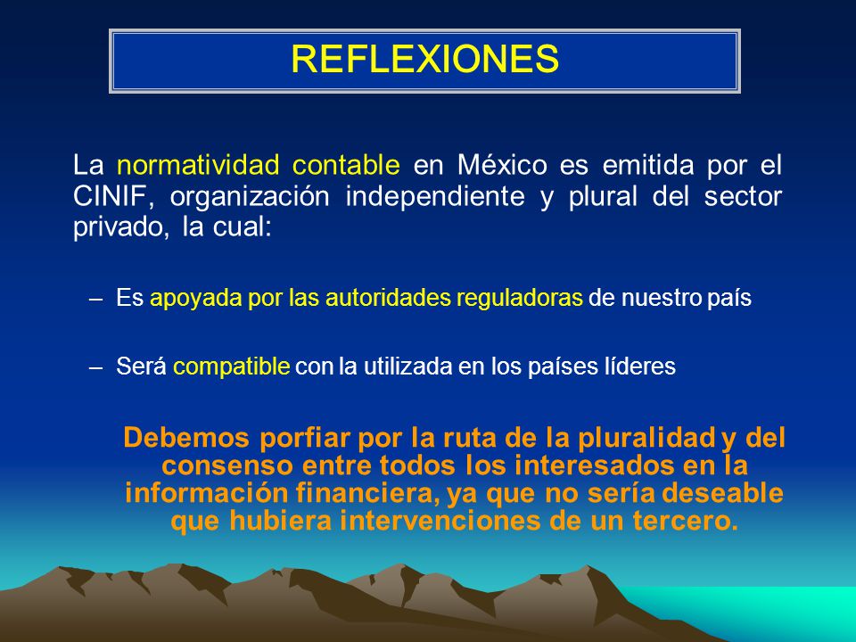 REFLEXIONES La normatividad contable en México es emitida por el CINIF, organización independiente y plural del sector privado, la cual: