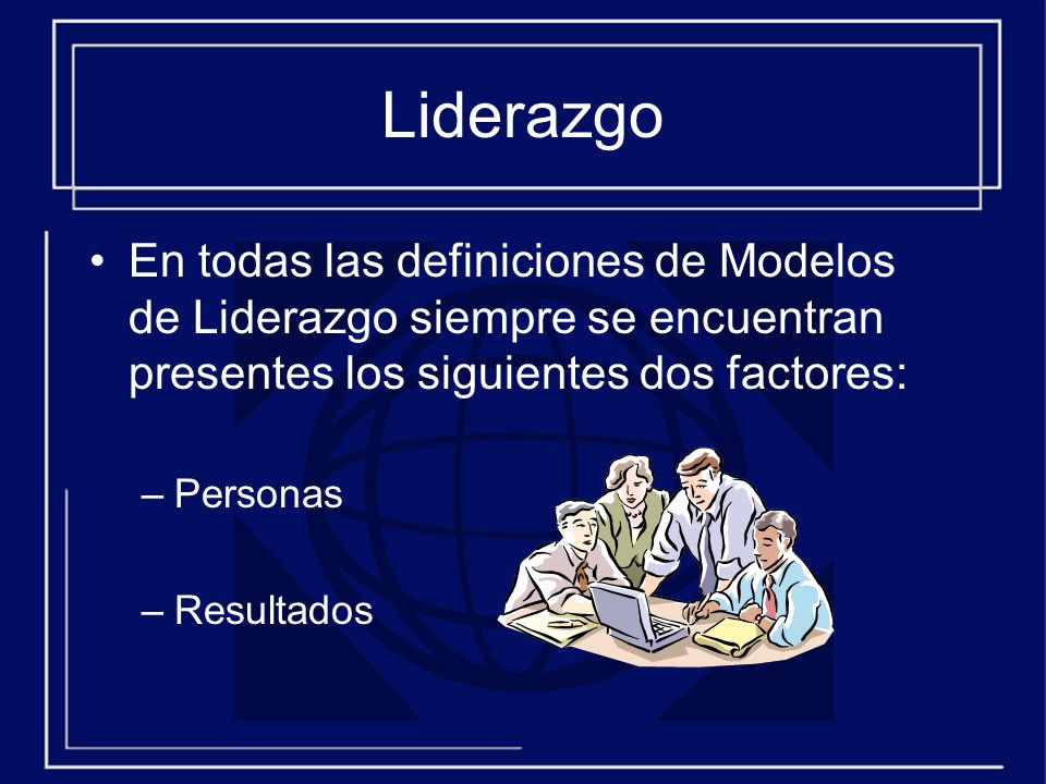 Liderazgo En todas las definiciones de Modelos de Liderazgo siempre se encuentran presentes los siguientes dos factores: