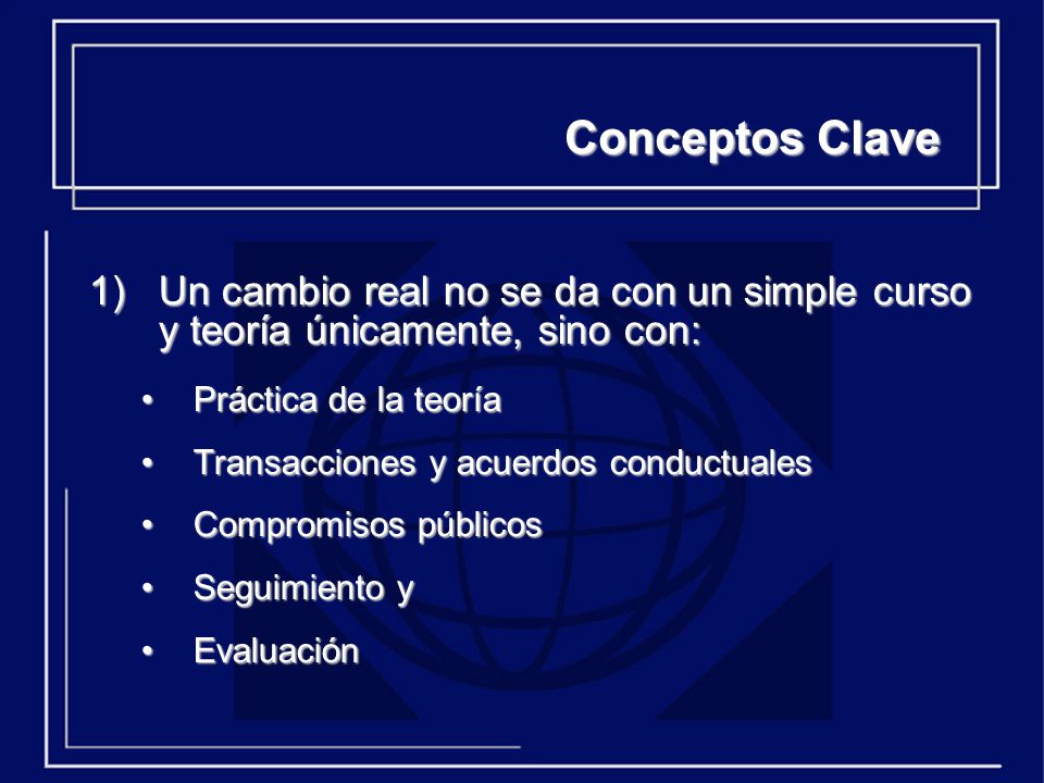 Conceptos Clave Un cambio real no se da con un simple curso y teoría únicamente, sino con: Práctica de la teoría.