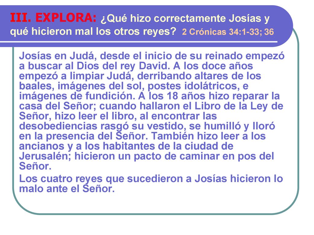 III. EXPLORA: ¿Qué hizo correctamente Josías y qué hicieron mal los otros reyes 2 Crónicas 34:1-33; 36