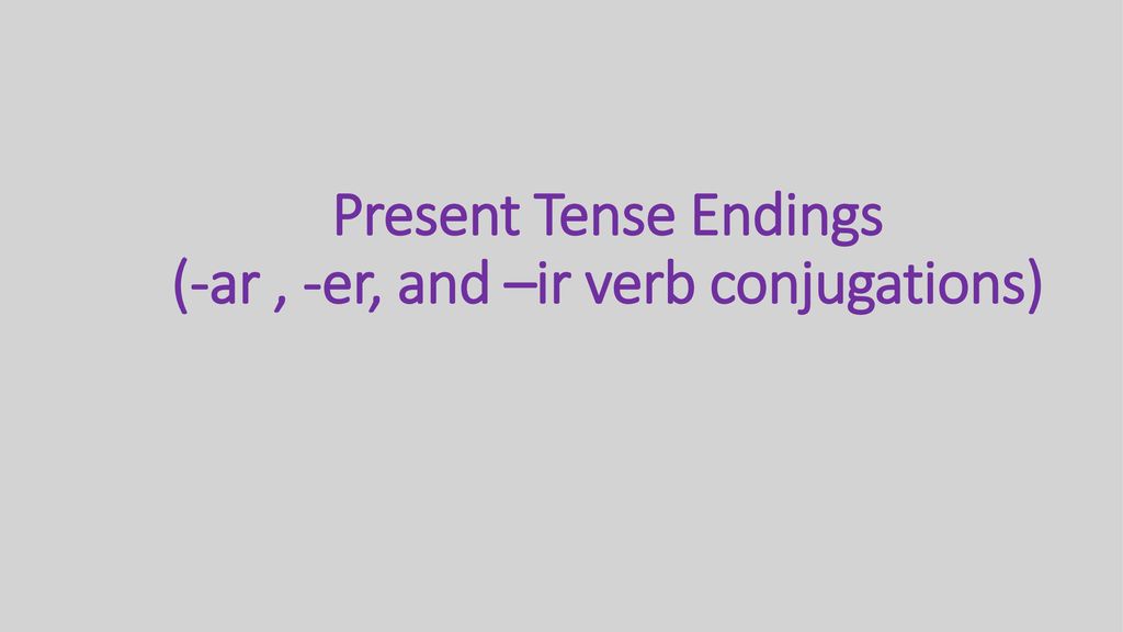 Present Tense Endings (-ar , -er, and –ir verb conjugations)