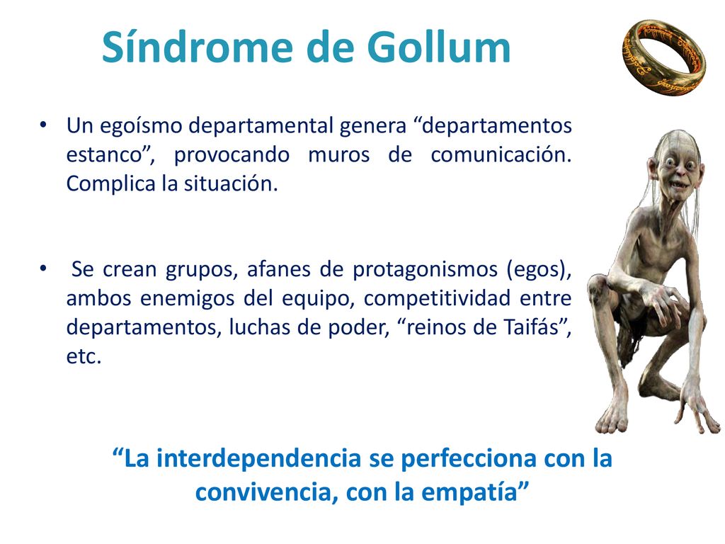 Síndrome de Gollum Un egoísmo departamental genera departamentos estanco , provocando muros de comunicación. Complica la situación.