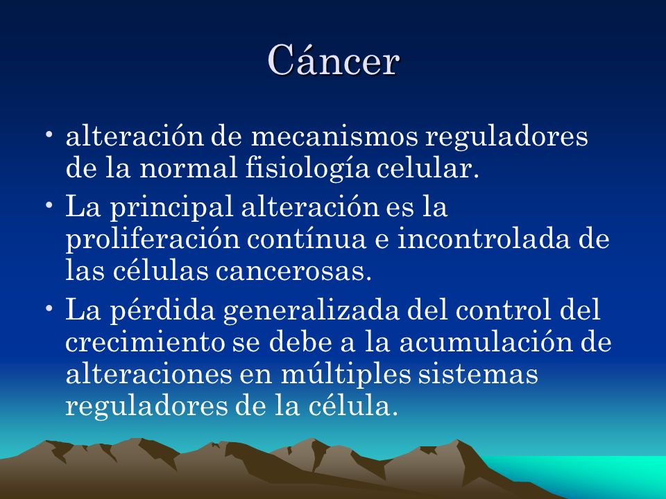 Cáncer alteración de mecanismos reguladores de la normal fisiología celular.