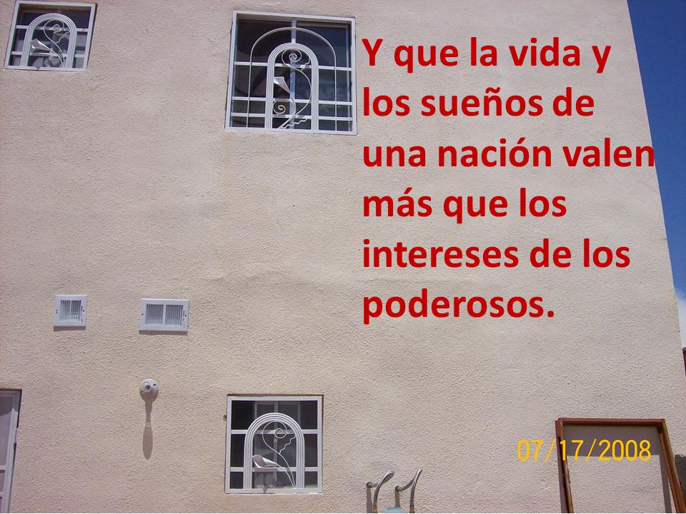 Y que la vida y los sueños de una nación valen más que los intereses de los poderosos.