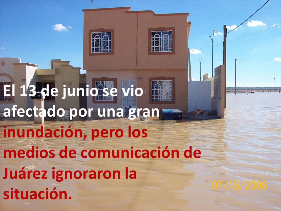El 13 de junio se vio afectado por una gran inundación, pero los medios de comunicación de Juárez ignoraron la situación.