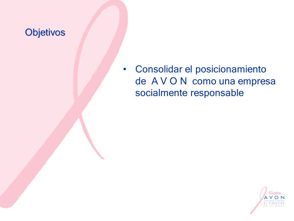 Objetivos Consolidar el posicionamiento de A V O N como una empresa socialmente responsable
