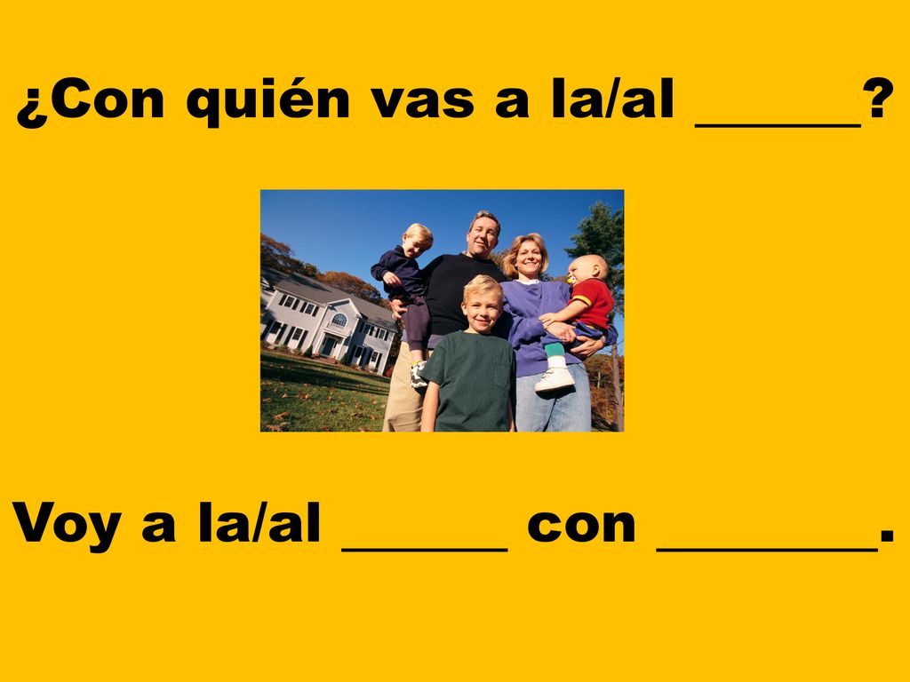 ¿Con quién vas a la/al Voy a la/al con .
