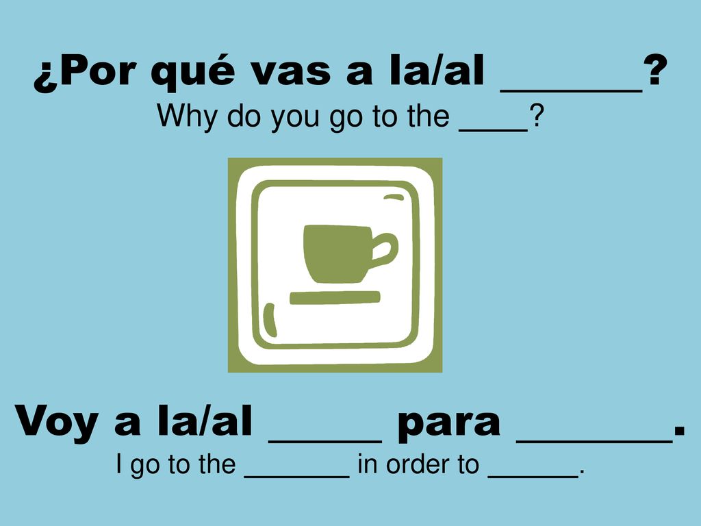 ¿Por qué vas a la/al Voy a la/al para . Why do you go to the