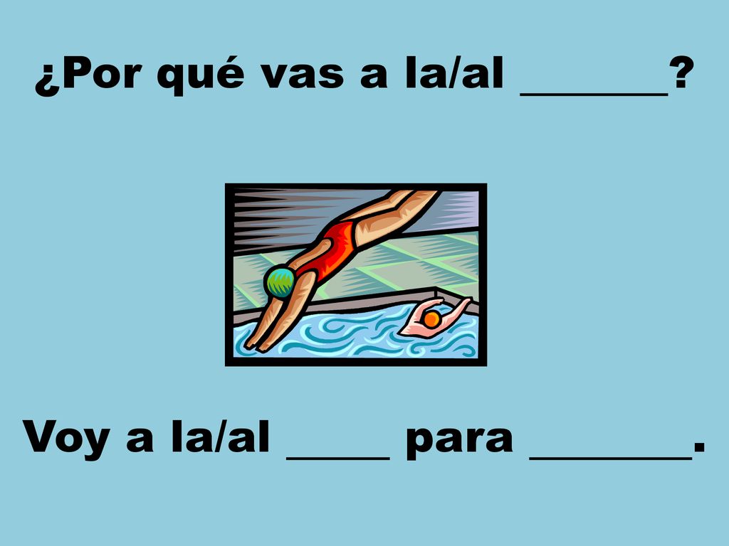 ¿Por qué vas a la/al Voy a la/al para .