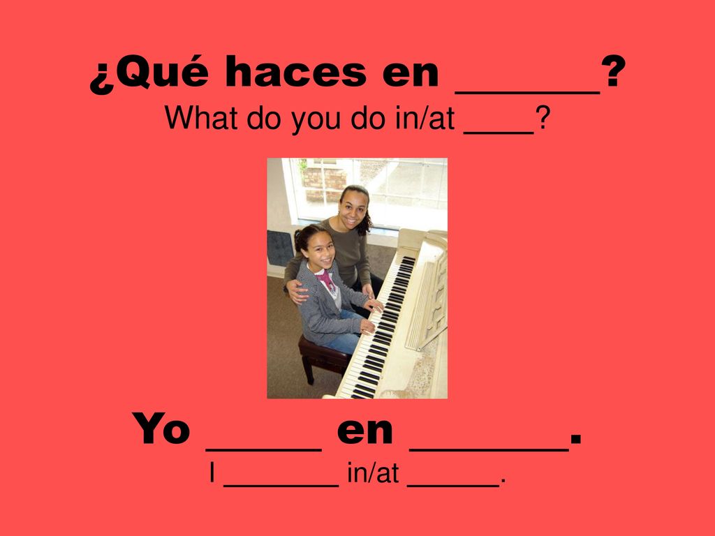 ¿Qué haces en . What do you do in/at .
