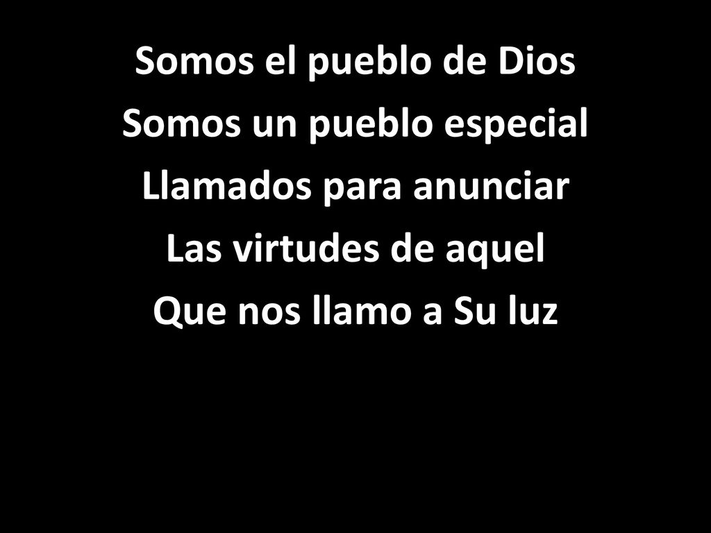 Somos el pueblo de Dios Somos un pueblo especial Llamados para anunciar Las virtudes de aquel Que nos llamo a Su luz