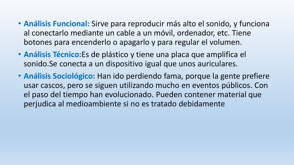 Análisis Funcional: Sirve para reproducir más alto el sonido, y funciona al conectarlo mediante un cable a un móvil, ordenador, etc. Tiene botones para encenderlo o apagarlo y para regular el volumen.