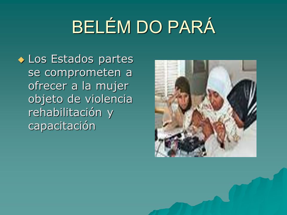 BELÉM DO PARÁ Los Estados partes se comprometen a ofrecer a la mujer objeto de violencia rehabilitación y capacitación.