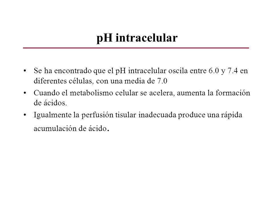 pH intracelular Se ha encontrado que el pH intracelular oscila entre 6.0 y 7.4 en diferentes células, con una media de 7.0.