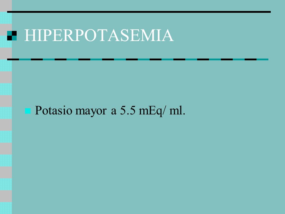 HIPERPOTASEMIA Potasio mayor a 5.5 mEq/ ml.