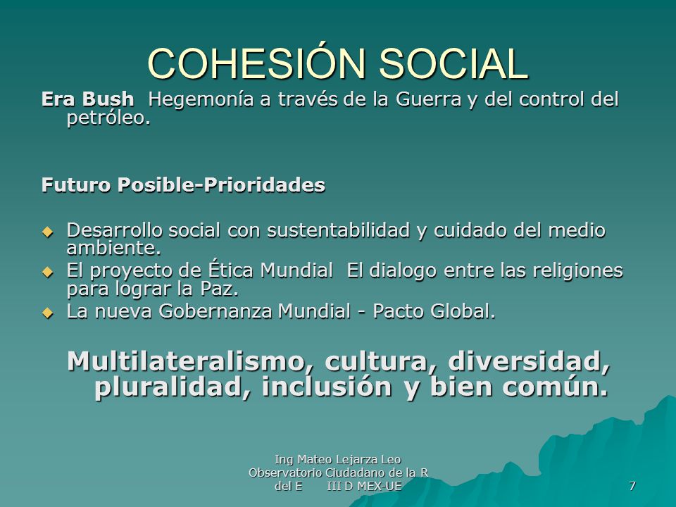 COHESIÓN SOCIAL Era Bush Hegemonía a través de la Guerra y del control del petróleo. Futuro Posible-Prioridades.