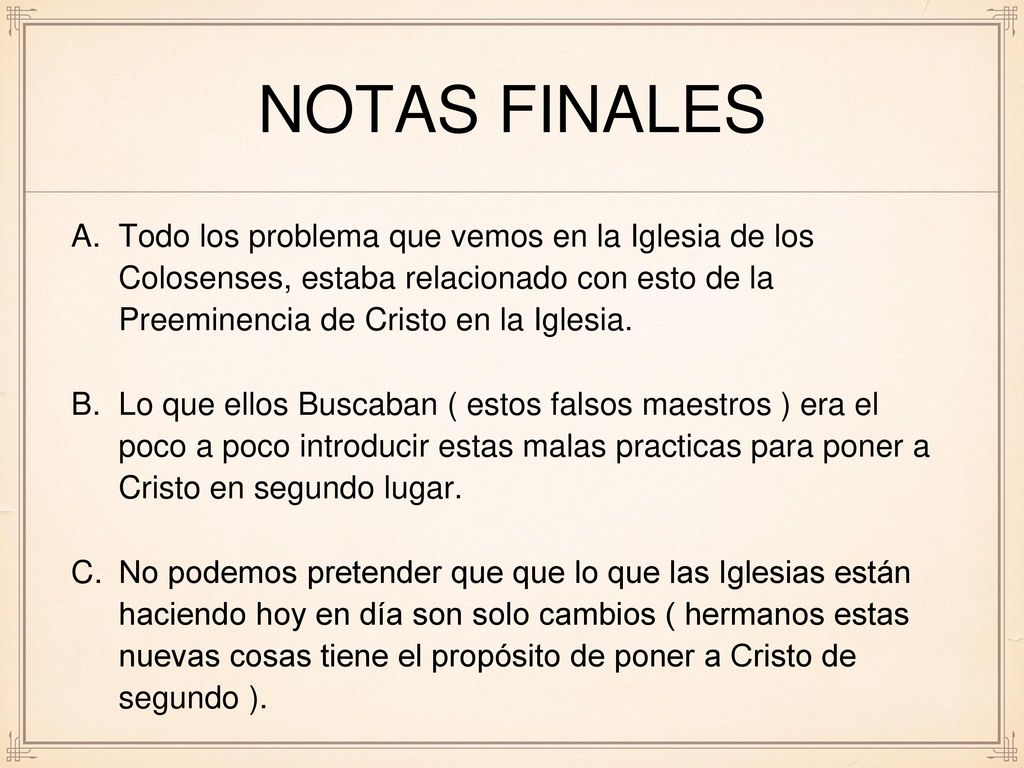 Notas Finales Todo los problema que vemos en la Iglesia de los Colosenses, estaba relacionado con esto de la Preeminencia de Cristo en la Iglesia.