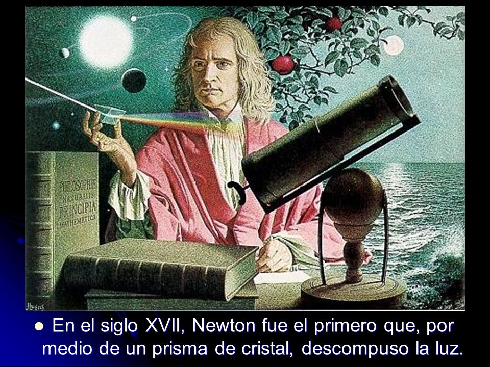 En el siglo XVII, Newton fue el primero que, por medio de un prisma de cristal, descompuso la luz.