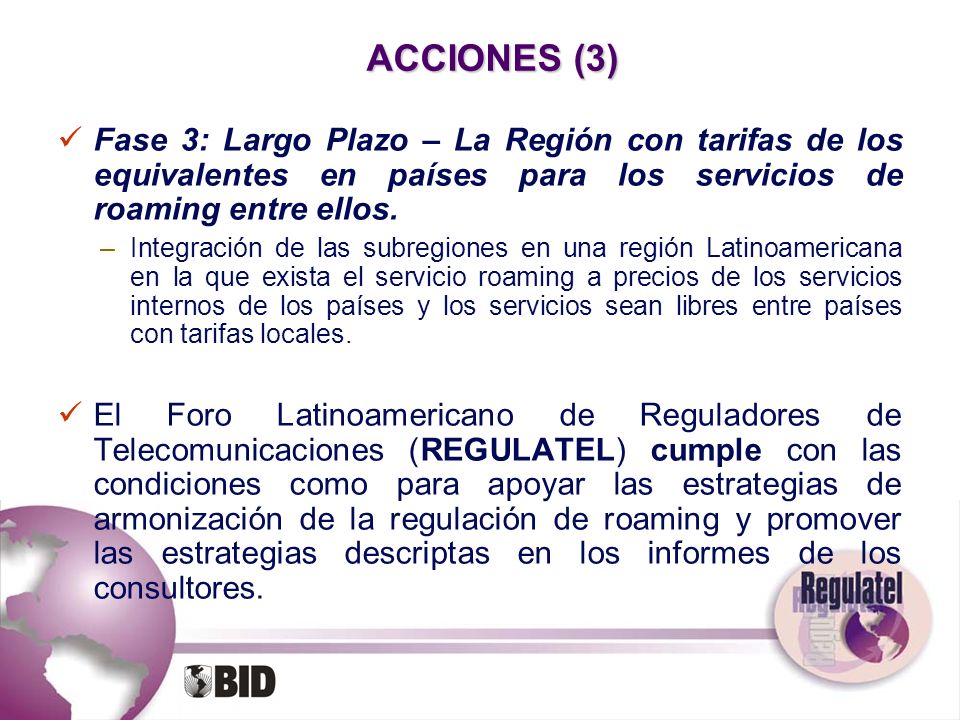 ACCIONES (3) Fase 3: Largo Plazo – La Región con tarifas de los equivalentes en países para los servicios de roaming entre ellos.