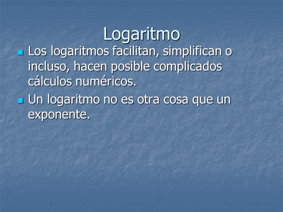 Logaritmo Los logaritmos facilitan, simplifican o incluso, hacen posible complicados cálculos numéricos.
