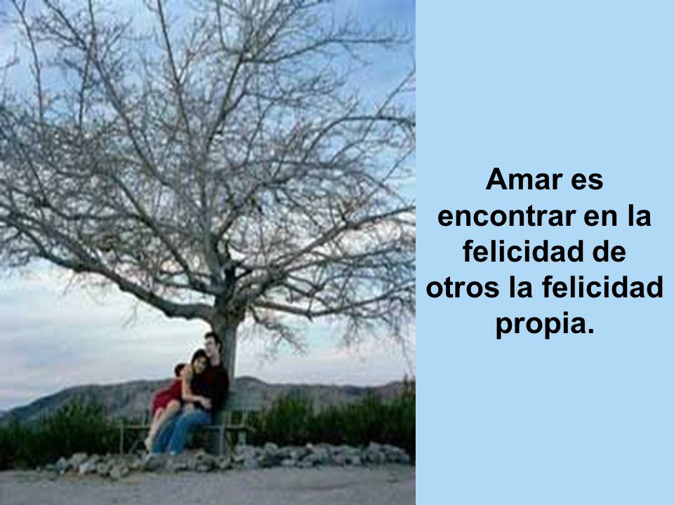 Amar es encontrar en la felicidad de otros la felicidad propia.
