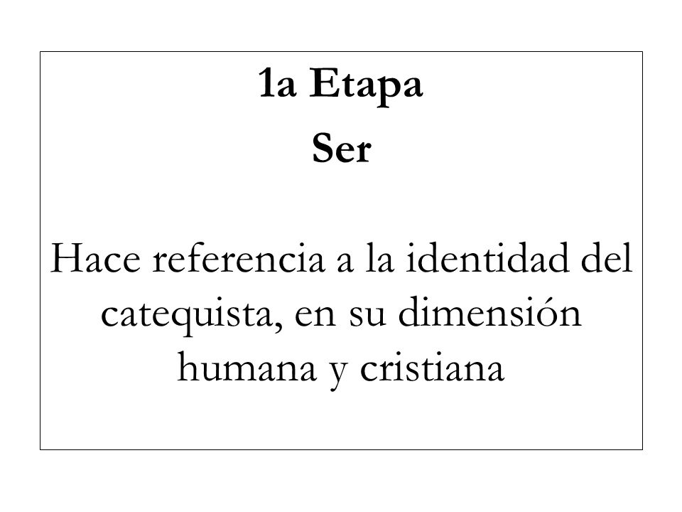 1a Etapa Ser Hace referencia a la identidad del catequista, en su dimensión humana y cristiana