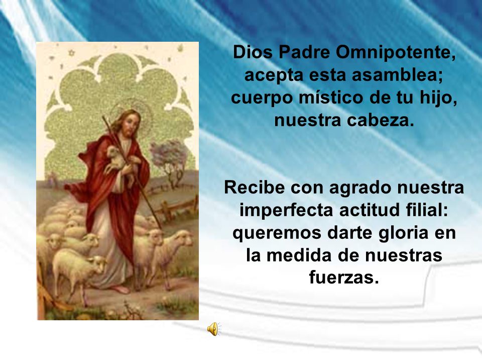 Dios Padre Omnipotente, acepta esta asamblea; cuerpo místico de tu hijo, nuestra cabeza.