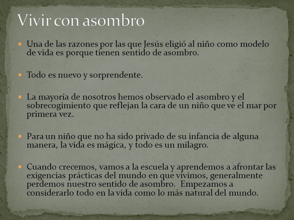 Vivir con asombro Una de las razones por las que Jesús eligió al niño como modelo de vida es porque tienen sentido de asombro.