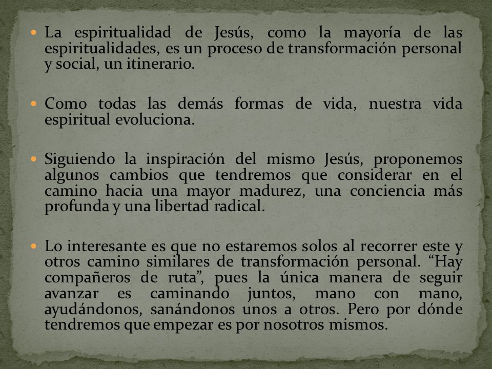 La espiritualidad de Jesús, como la mayoría de las espiritualidades, es un proceso de transformación personal y social, un itinerario.