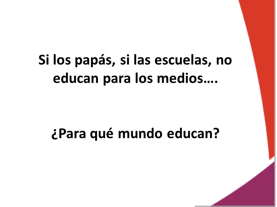 Si los papás, si las escuelas, no educan para los medios….
