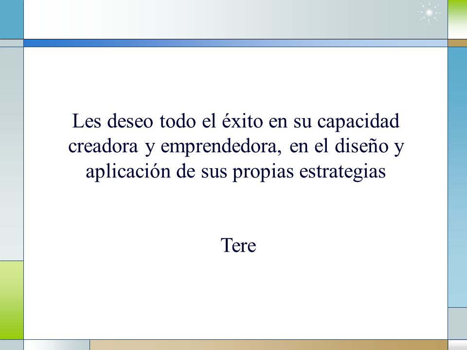 Les deseo todo el éxito en su capacidad creadora y emprendedora, en el diseño y aplicación de sus propias estrategias