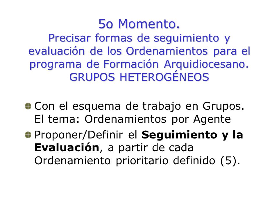 5o Momento. Precisar formas de seguimiento y evaluación de los Ordenamientos para el programa de Formación Arquidiocesano. GRUPOS HETEROGÉNEOS