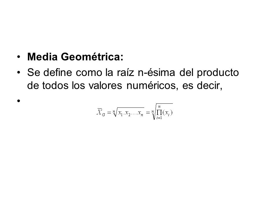 Media Geométrica: Se define como la raíz n-ésima del producto de todos los valores numéricos, es decir,